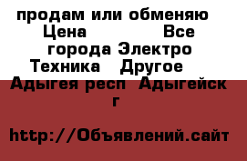 продам или обменяю › Цена ­ 23 000 - Все города Электро-Техника » Другое   . Адыгея респ.,Адыгейск г.